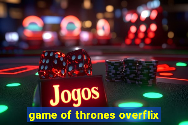 game of thrones overflix